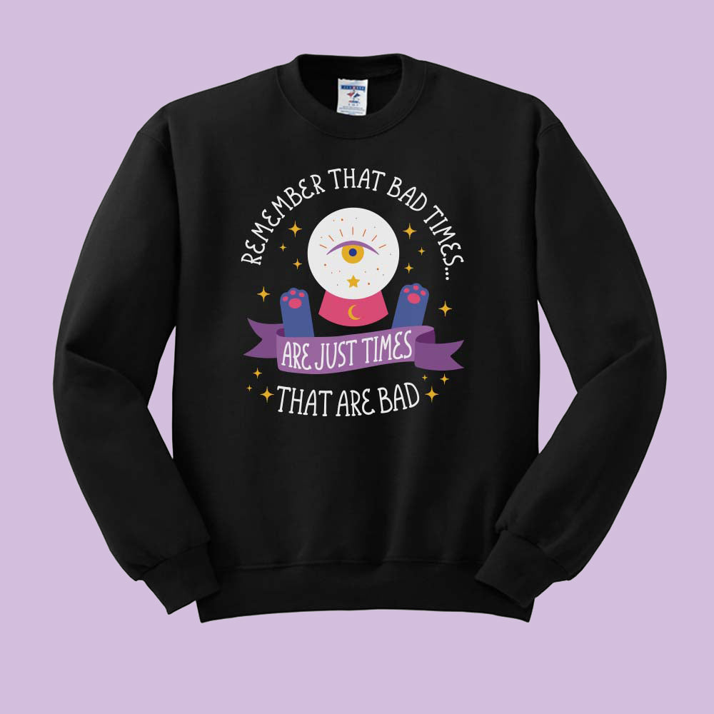 And Remember Bad Times are Just Times That Are Bad Crewneck Sweatshirt