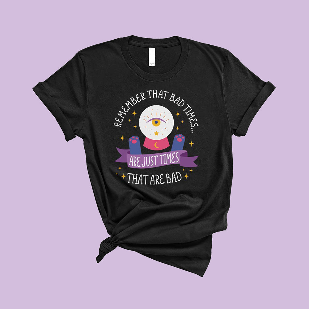 And Remember Bad Times are Just Times that Are Bad T-Shirt