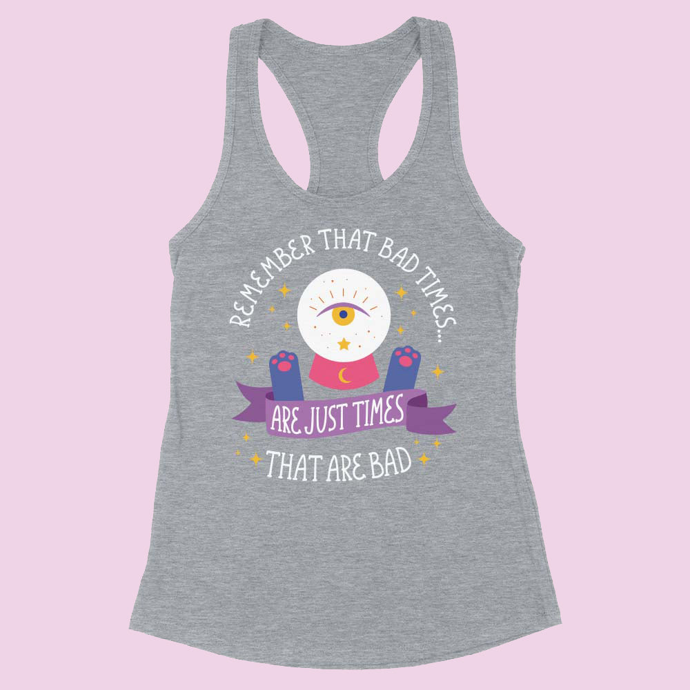 And Remember Bad Times are Just Times That Are Bad Racerback Tank